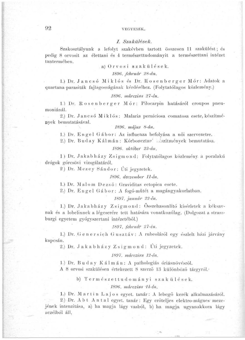 márczius 27-én. 1.) Dr. Rosenberger Mór: Piloearpin hatásáról croupos pneumoniánál. 2.) Dr. Jancsó Miklós: Malária perniciosa comatosa esete, készítmények bemutatásával. 1896. május 8-án. 1.) Dr. Engel Gábor: Az influenza befolyása a női szervezetre.