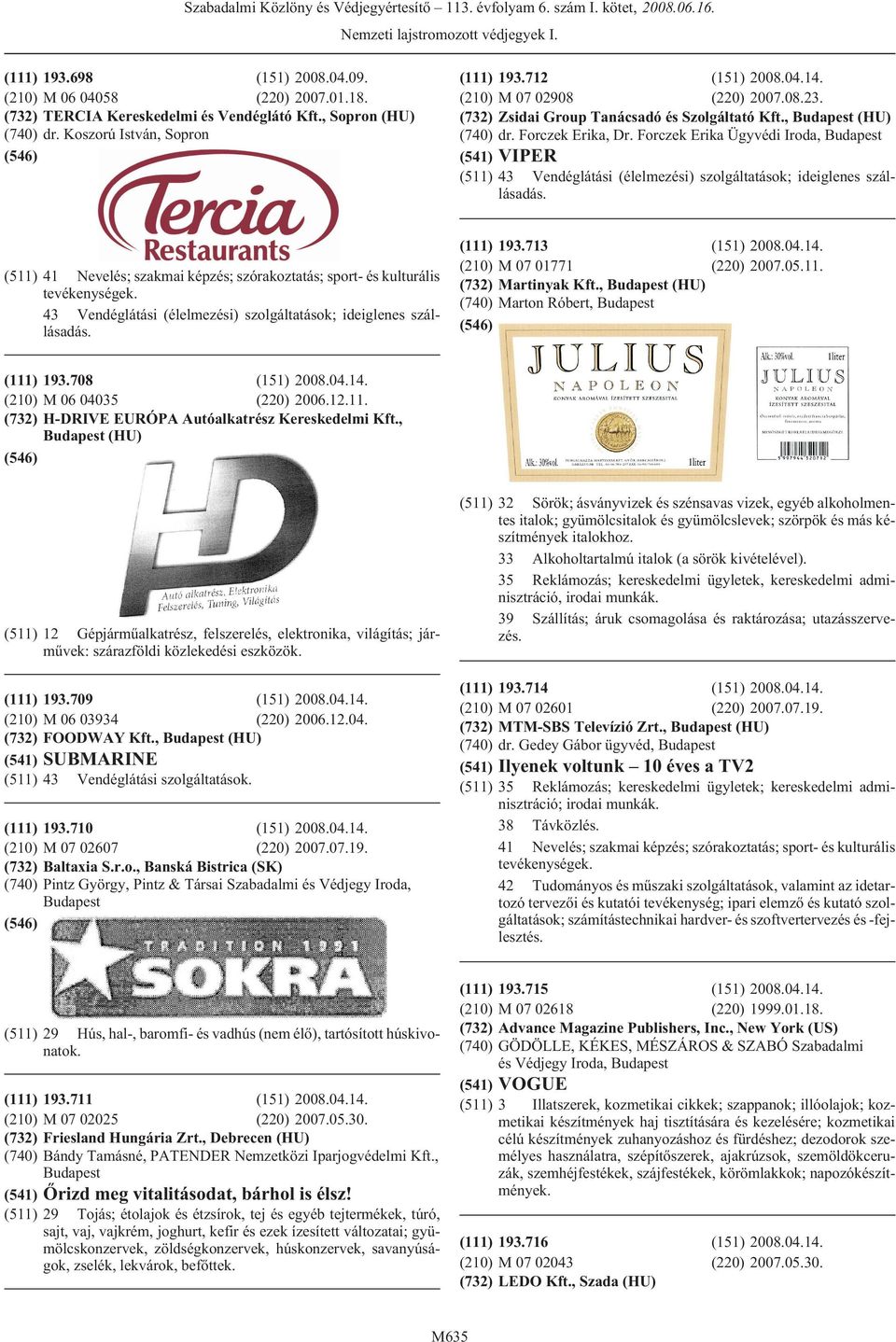 (511) 43 Vendéglátási (élelmezési) szolgáltatások; ideiglenes szállásadás. 193.713 M 07 01771 (220) 2007.05.11. Martinyak Kft., (HU) Marton Róbert, 193.708 M 06 04035 (220) 2006.12.11. H-DRIVE EURÓPA Autóalkatrész Kereskedelmi Kft.