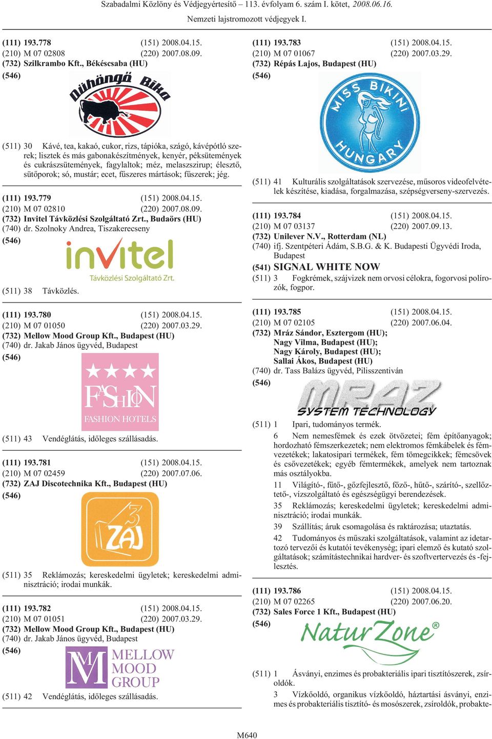 méz, melaszszirup; élesztõ, sütõporok; só, mustár; ecet, fûszeres mártások; fûszerek; jég. 193.779 (151) 2008.04.15. M 07 02810 (220) 2007.08.09. Invitel Távközlési Szolgáltató Zrt., Budaörs (HU) dr.