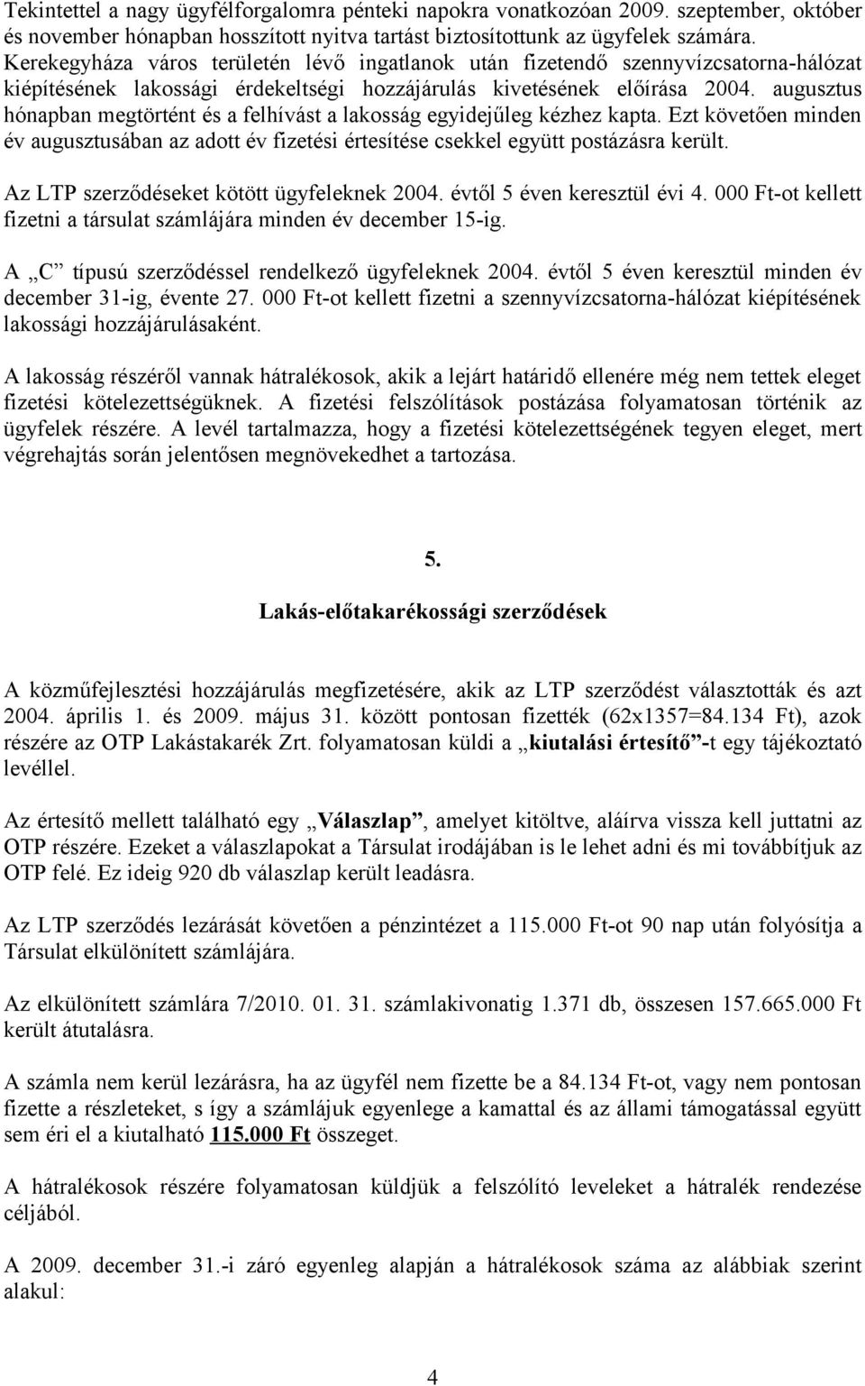 augusztus hónapban megtörtént és a felhívást a lakosság egyidejűleg kézhez kapta. Ezt követően minden év augusztusában az adott év fizetési értesítése csekkel együtt postázásra került.