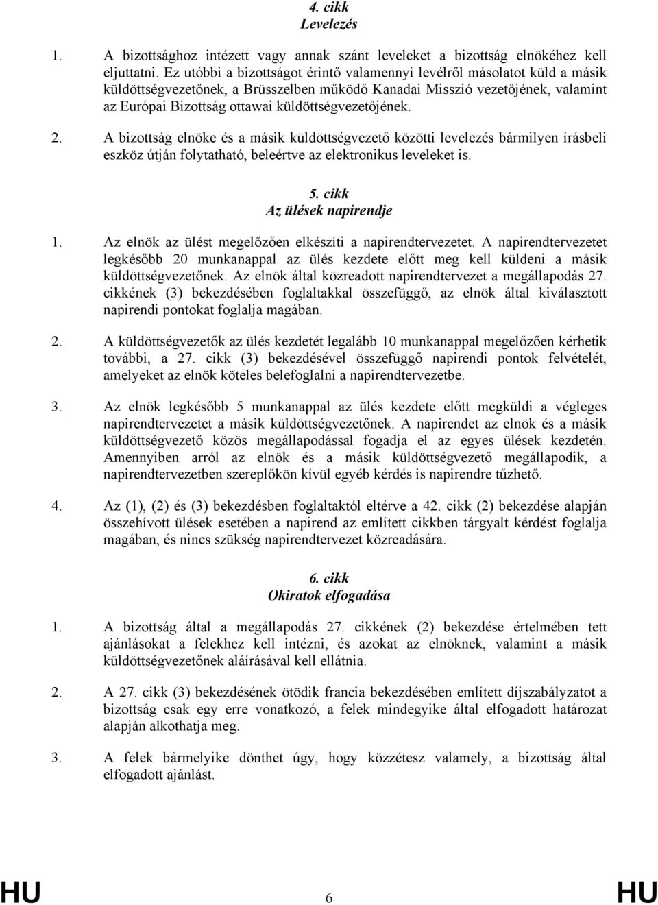 küldöttségvezetőjének. 2. A bizottság elnöke és a másik küldöttségvezető közötti levelezés bármilyen írásbeli eszköz útján folytatható, beleértve az elektronikus leveleket is. 5.