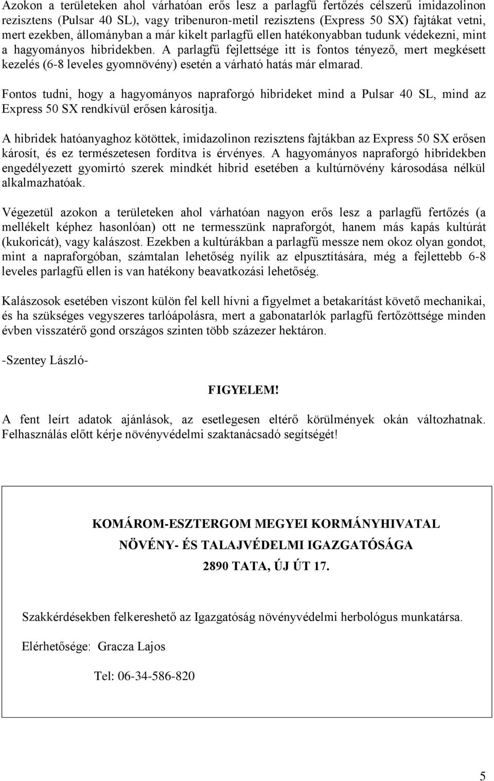 A parlagfű fejlettsége itt is fontos tényező, mert megkésett kezelés (6-8 leveles gyomnövény) esetén a várható hatás már elmarad.