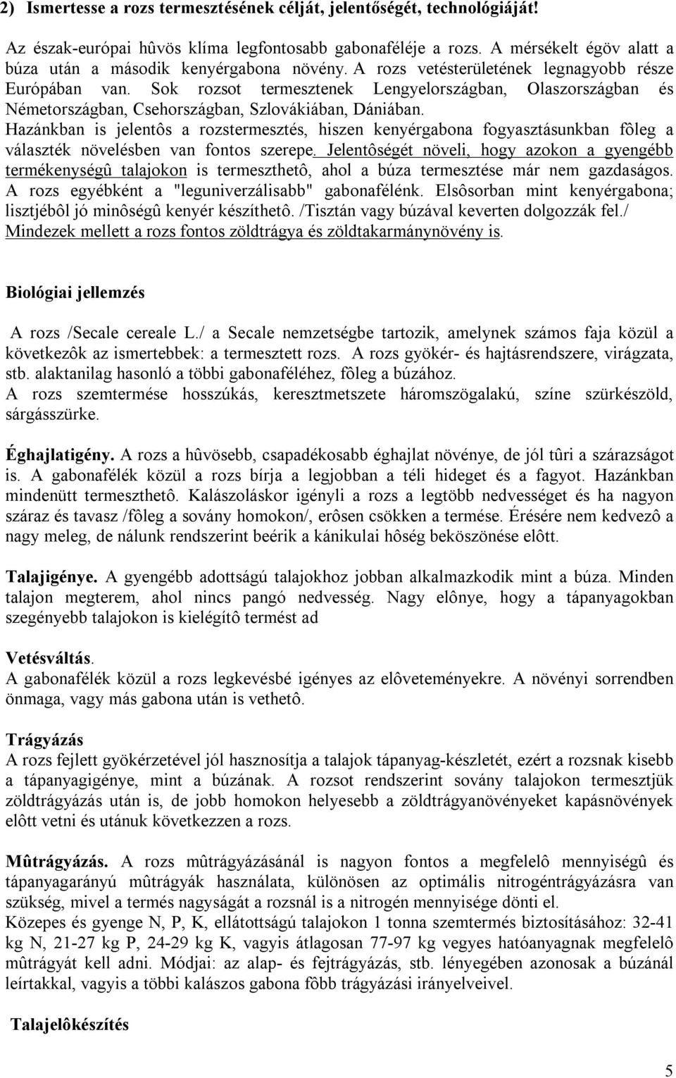 Sok rozsot termesztenek Lengyelországban, Olaszországban és Németországban, Csehországban, Szlovákiában, Dániában.