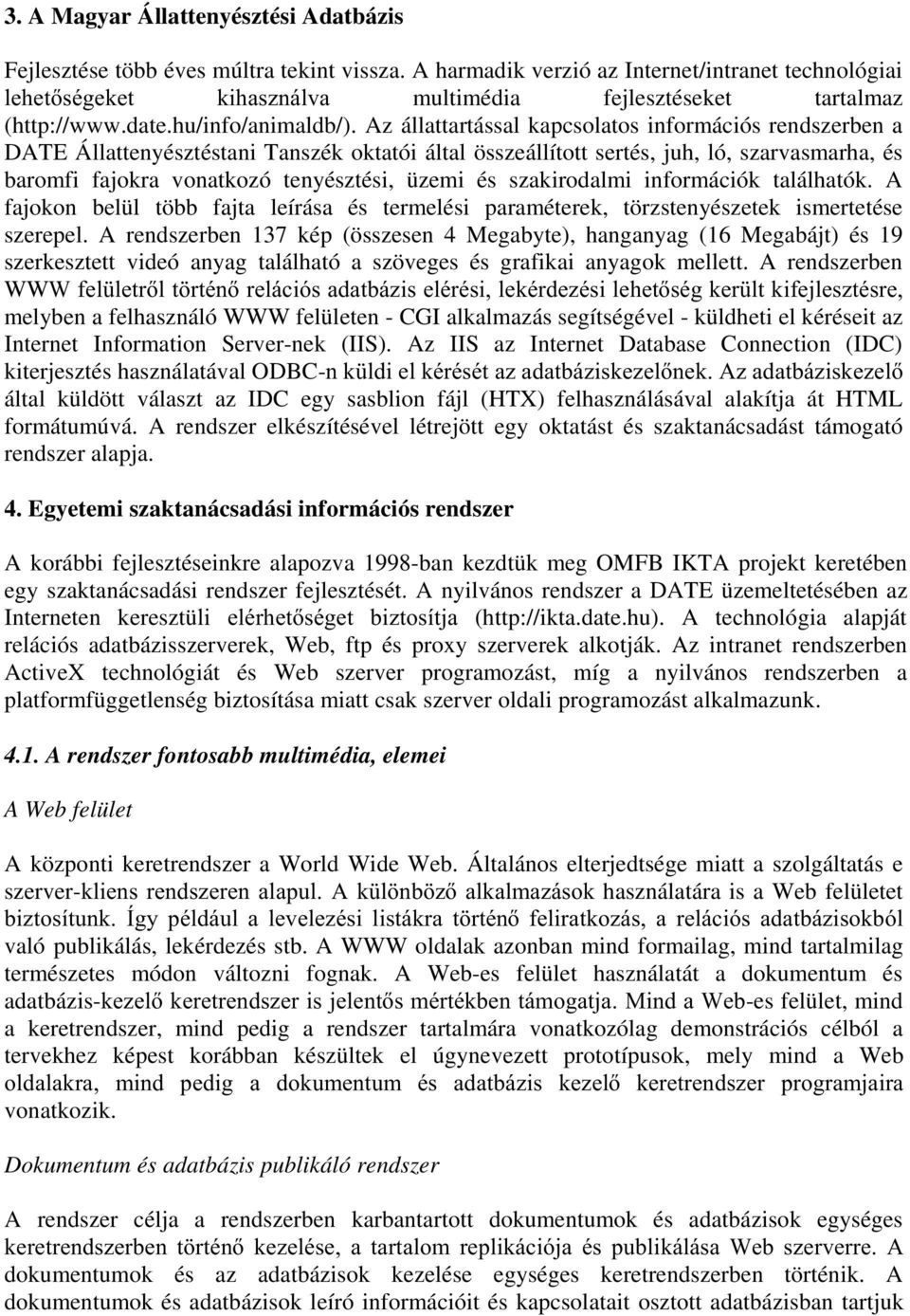 Az állattartással kapcsolatos információs rendszerben a DATE Állattenyésztéstani Tanszék oktatói által összeállított sertés, juh, ló, szarvasmarha, és baromfi fajokra vonatkozó tenyésztési, üzemi és