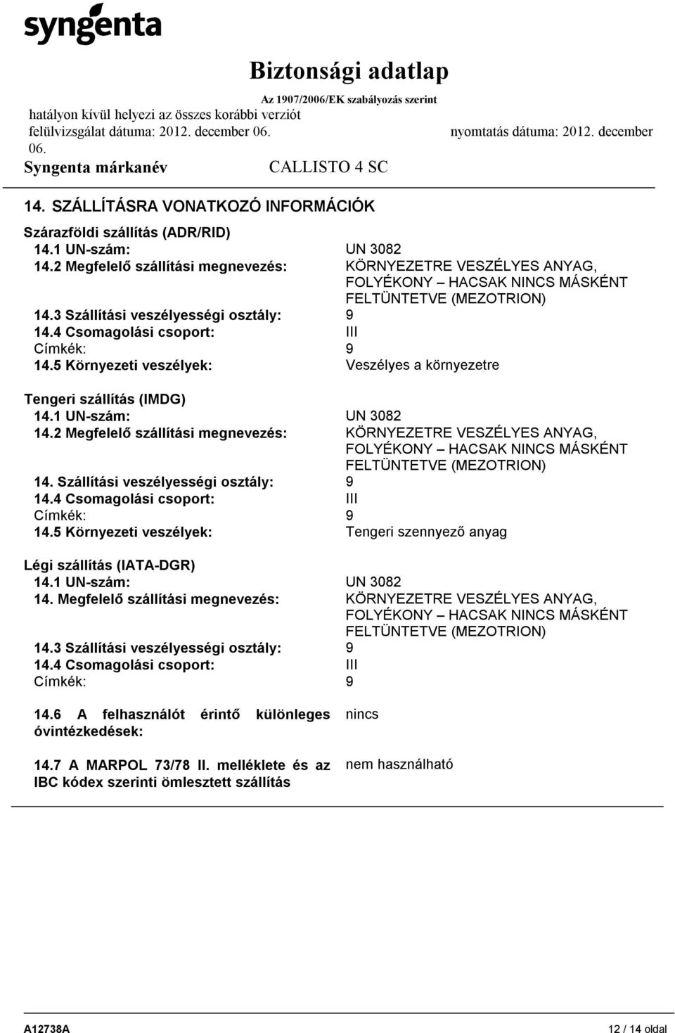 4 Csomagolási csoport: III Címkék: 9 14.5 Környezeti veszélyek: Veszélyes a környezetre Tengeri szállítás (IMDG) 14.1 UN-szám: UN 3082 14.