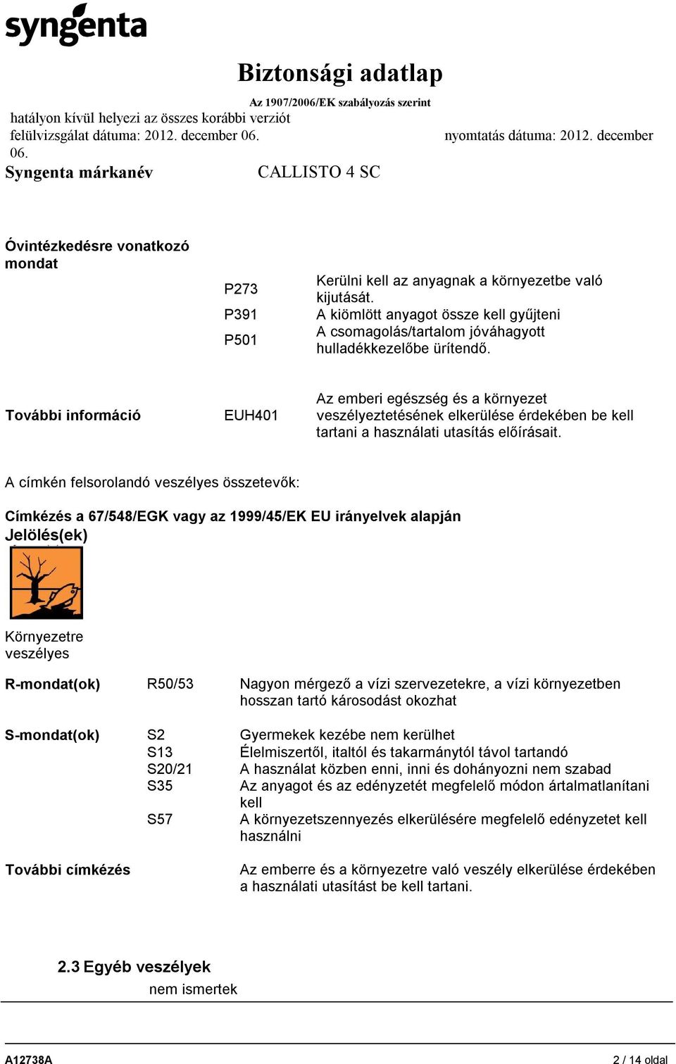 További információ EUH401 Az emberi egészség és a környezet veszélyeztetésének elkerülése érdekében be kell tartani a használati utasítás előírásait.