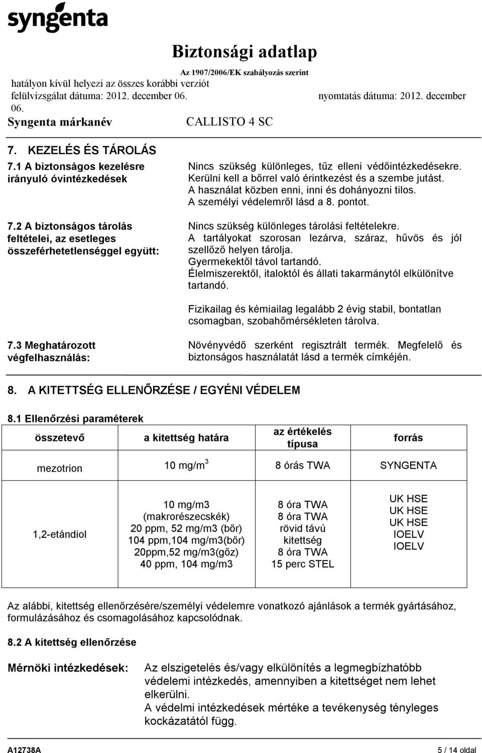 A használat közben enni, inni és dohányozni tilos. A személyi védelemről lásd a 8. pontot. Nincs szükség különleges tárolási feltételekre.