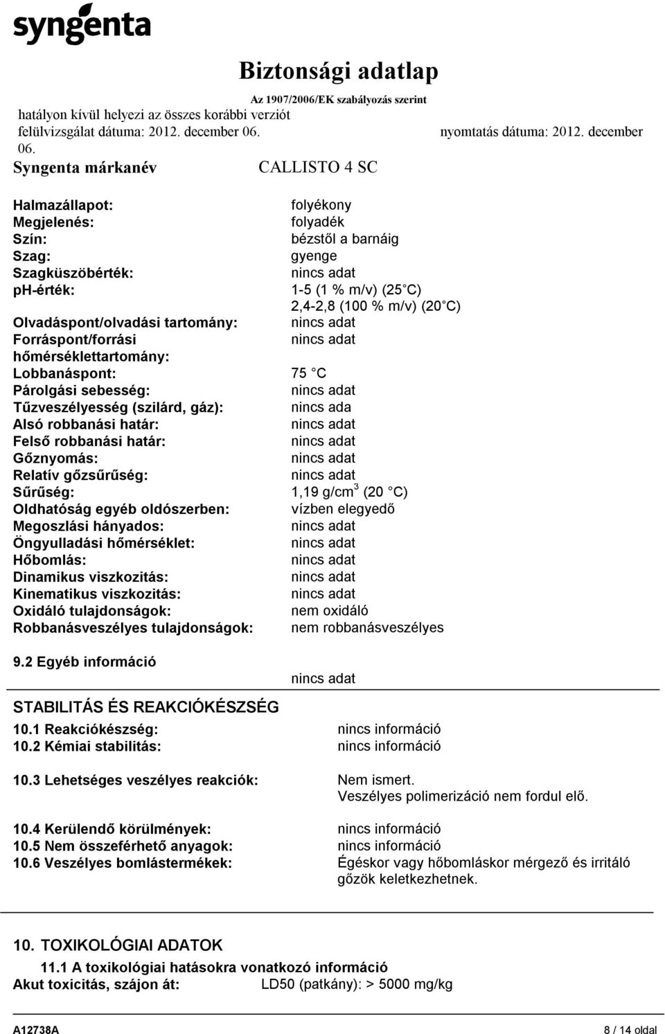 Sűrűség: 1,19 g/cm 3 (20 C) Oldhatóság egyéb oldószerben: vízben elegyedő Megoszlási hányados: Öngyulladási hőmérséklet: Hőbomlás: Dinamikus viszkozitás: Kinematikus viszkozitás: Oxidáló