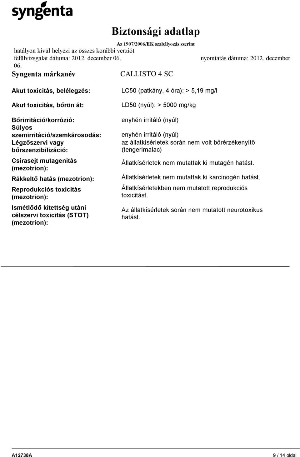 LD50 (nyúl): > 5000 mg/kg enyhén irritáló (nyúl) enyhén irritáló (nyúl) az állatkísérletek során nem volt bőrérzékenyítő (tengerimalac) Állatkísérletek nem mutattak ki mutagén