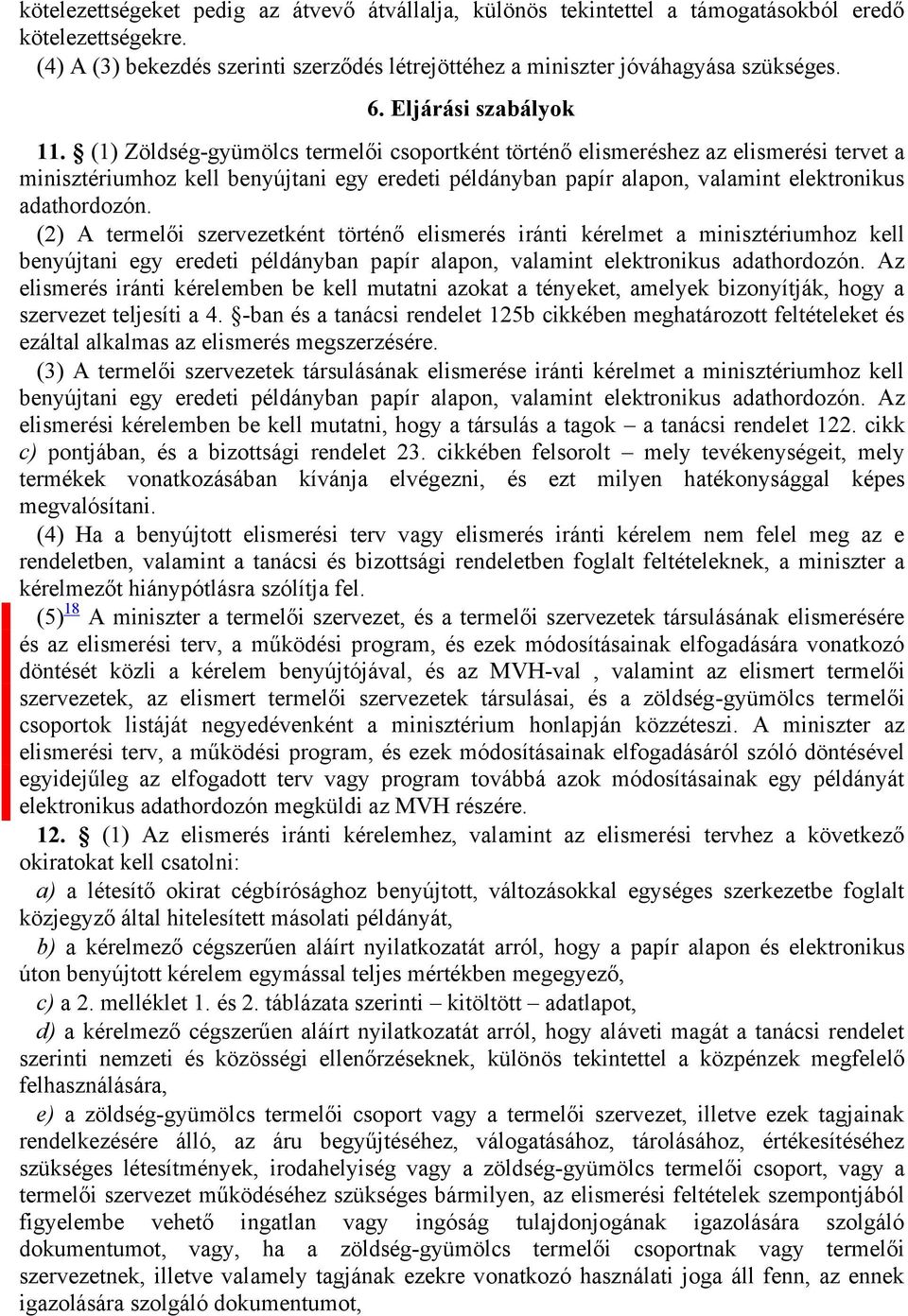 (1) Zöldség-gyümölcs termelői csoportként történő elismeréshez az elismerési tervet a minisztériumhoz kell benyújtani egy eredeti példányban papír alapon, valamint elektronikus adathordozón.