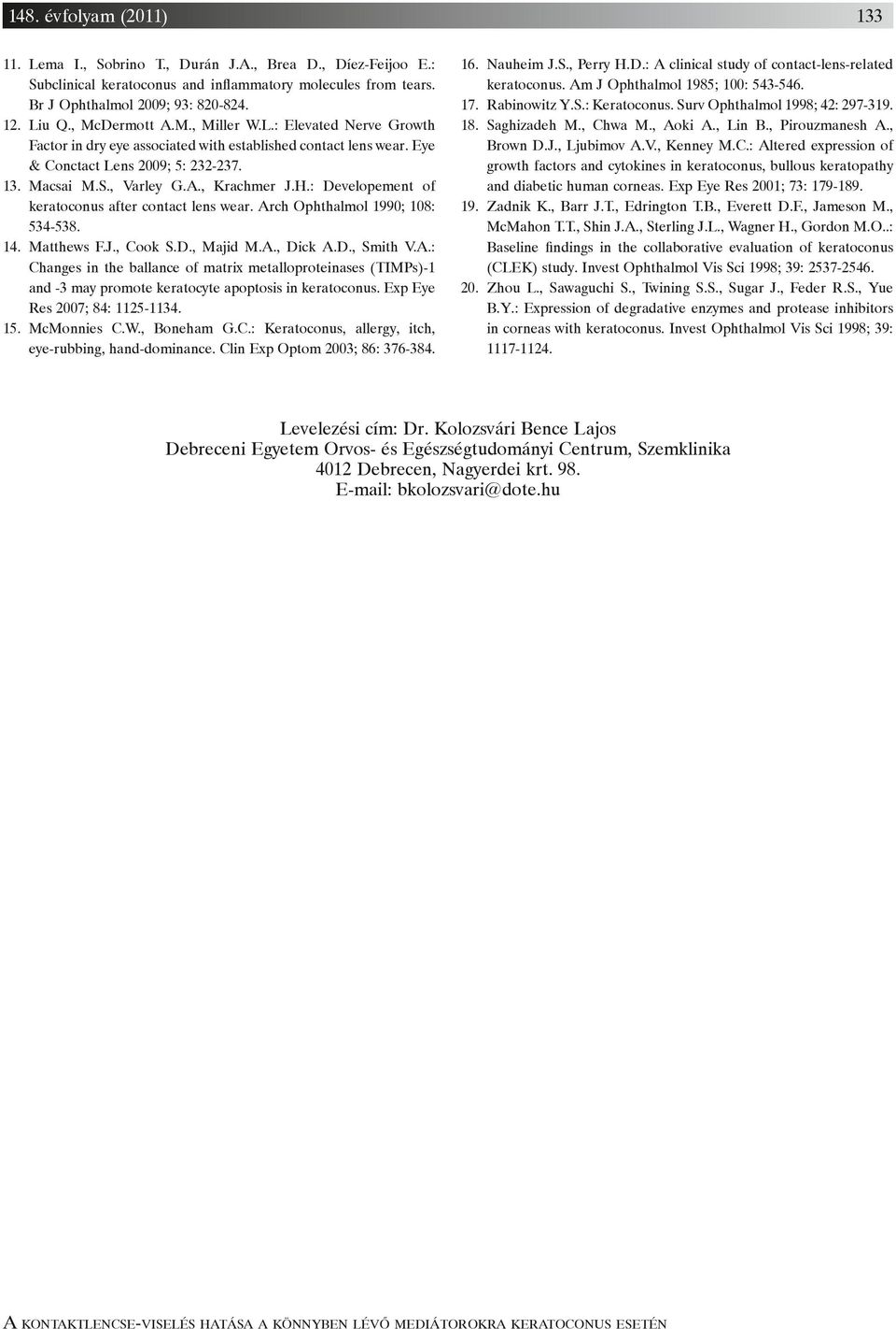 : Developement of keratoconus after contact lens wear. Arch Ophthalmol 1990; 108: 534-538. 14. Matthews F.J., Cook S.D., Majid M.A., Dick A.D., Smith V.A.: Changes in the ballance of matrix metalloproteinases (TIMPs)-1 and -3 may promote keratocyte apoptosis in keratoconus.