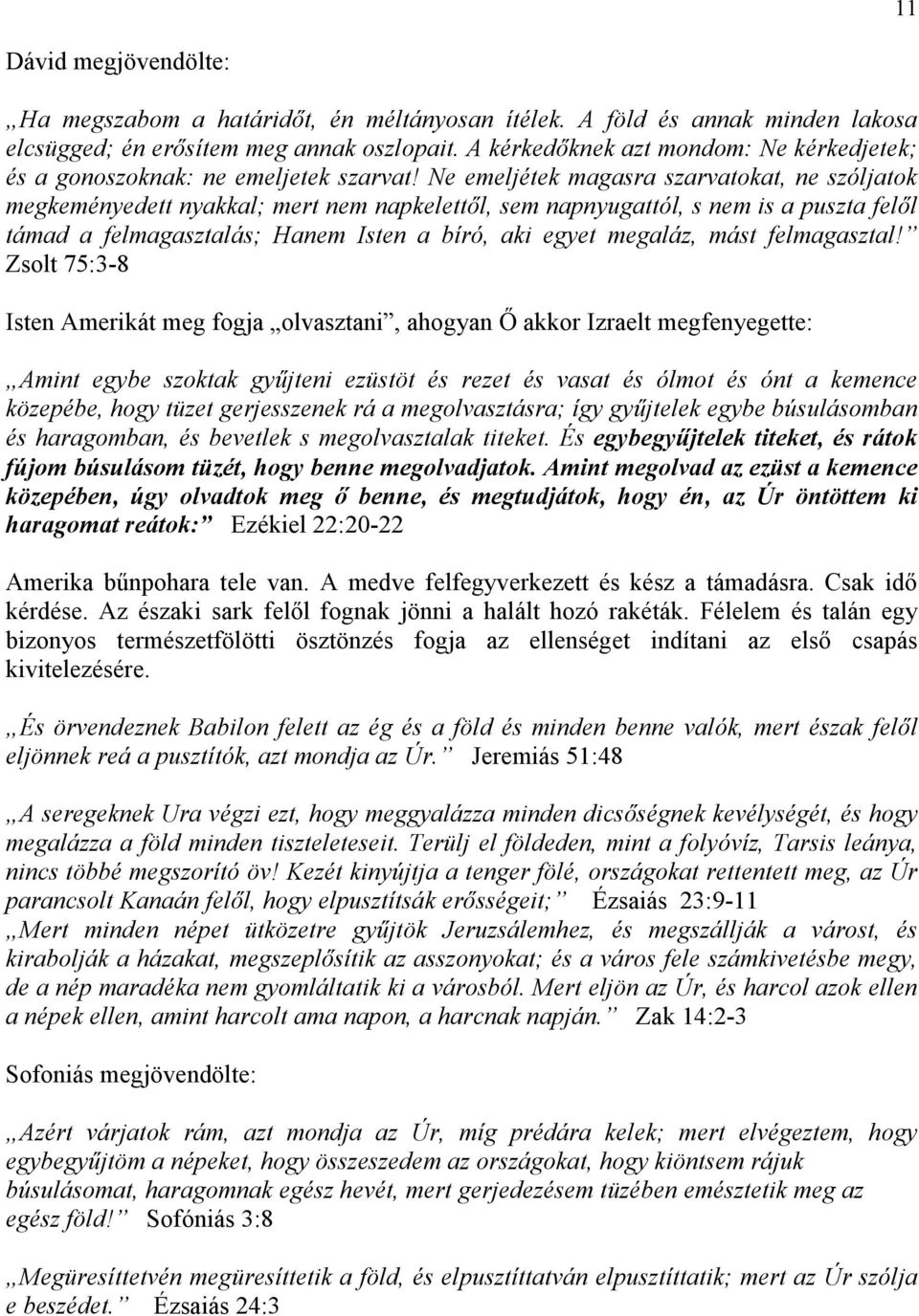 Ne emeljétek magasra szarvatokat, ne szóljatok megkeményedett nyakkal; mert nem napkelettıl, sem napnyugattól, s nem is a puszta felıl támad a felmagasztalás; Hanem Isten a bíró, aki egyet megaláz,