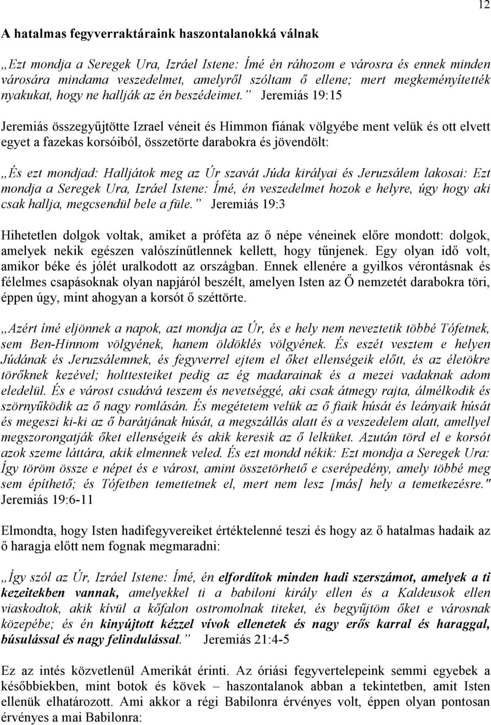 Jeremiás 19:15 Jeremiás összegyőjtötte Izrael véneit és Himmon fiának völgyébe ment velük és ott elvett egyet a fazekas korsóiból, összetörte darabokra és jövendölt: És ezt mondjad: Halljátok meg az