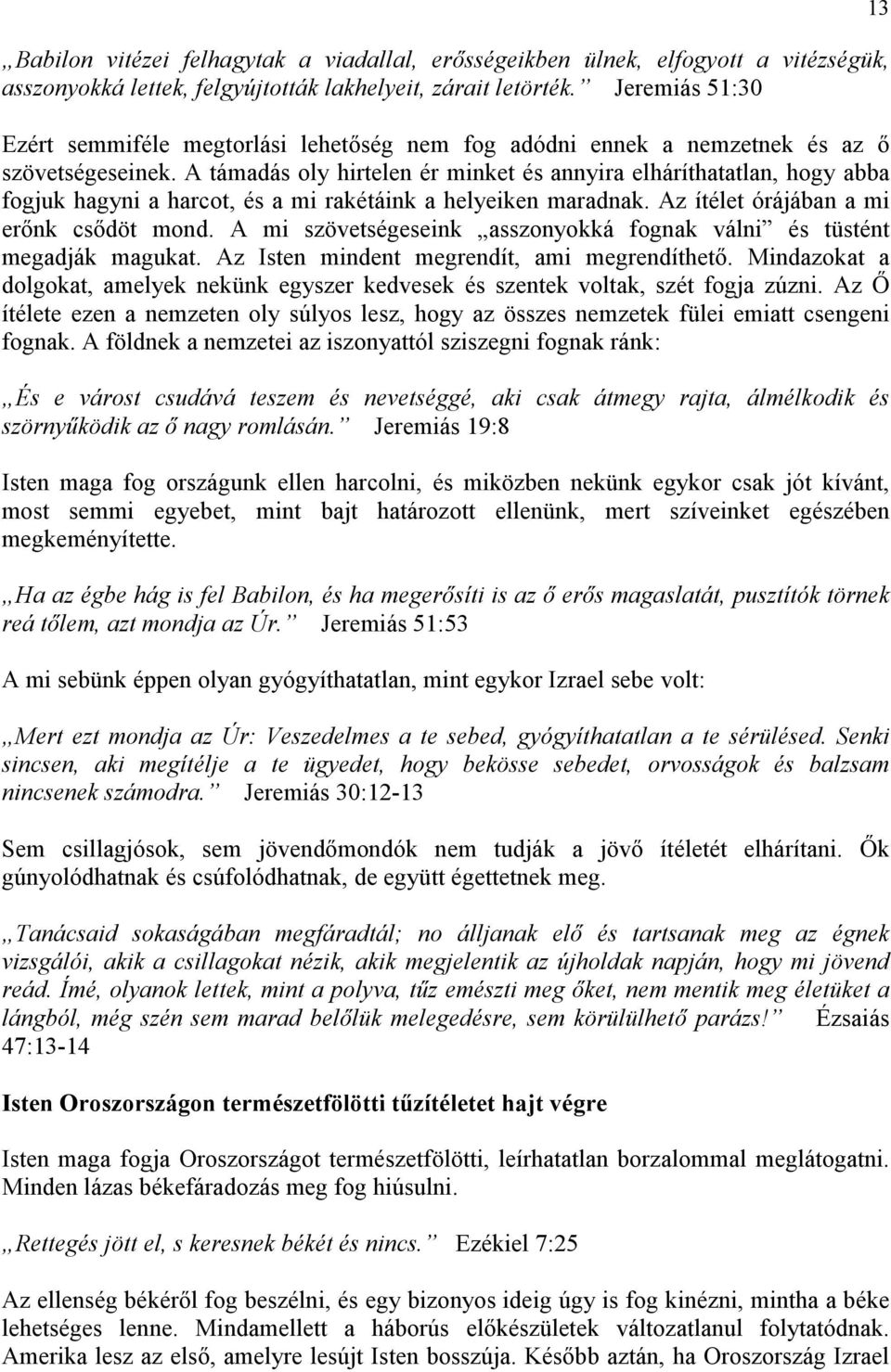 A támadás oly hirtelen ér minket és annyira elháríthatatlan, hogy abba fogjuk hagyni a harcot, és a mi rakétáink a helyeiken maradnak. Az ítélet órájában a mi erınk csıdöt mond.