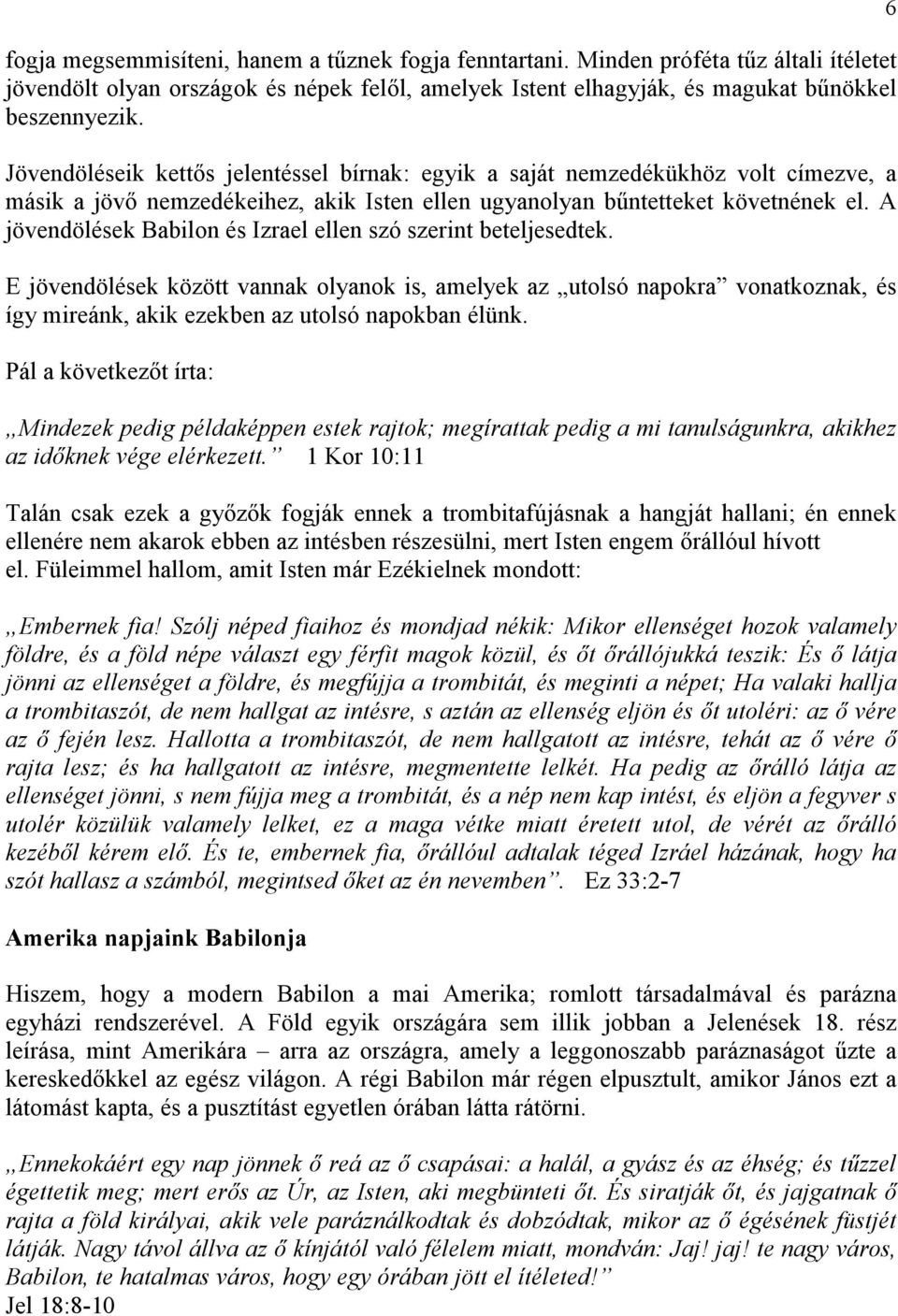 A jövendölések Babilon és Izrael ellen szó szerint beteljesedtek. E jövendölések között vannak olyanok is, amelyek az utolsó napokra vonatkoznak, és így mireánk, akik ezekben az utolsó napokban élünk.