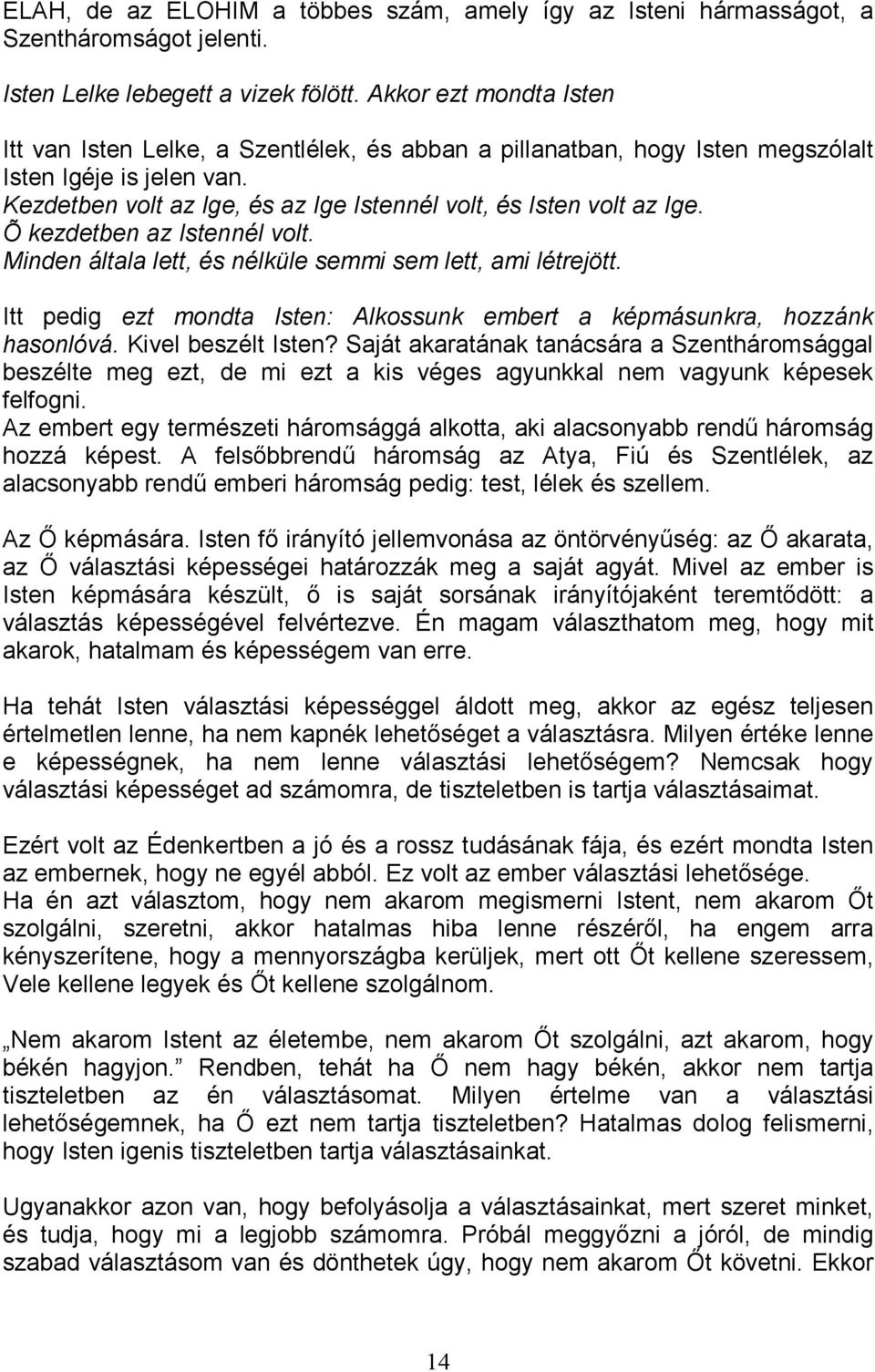 Õ kezdetben az Istennél volt. Minden általa lett, és nélküle semmi sem lett, ami létrejött. Itt pedig ezt mondta Isten: Alkossunk embert a képmásunkra, hozzánk hasonlóvá. Kivel beszélt Isten?