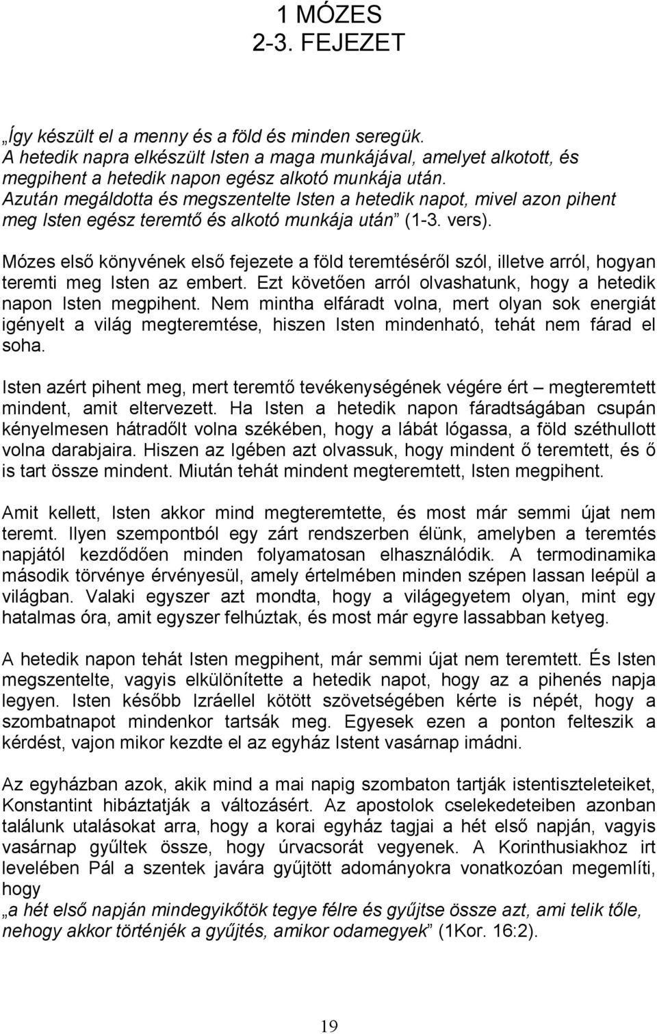 Mózes elsı könyvének elsı fejezete a föld teremtésérıl szól, illetve arról, hogyan teremti meg Isten az embert. Ezt követıen arról olvashatunk, hogy a hetedik napon Isten megpihent.