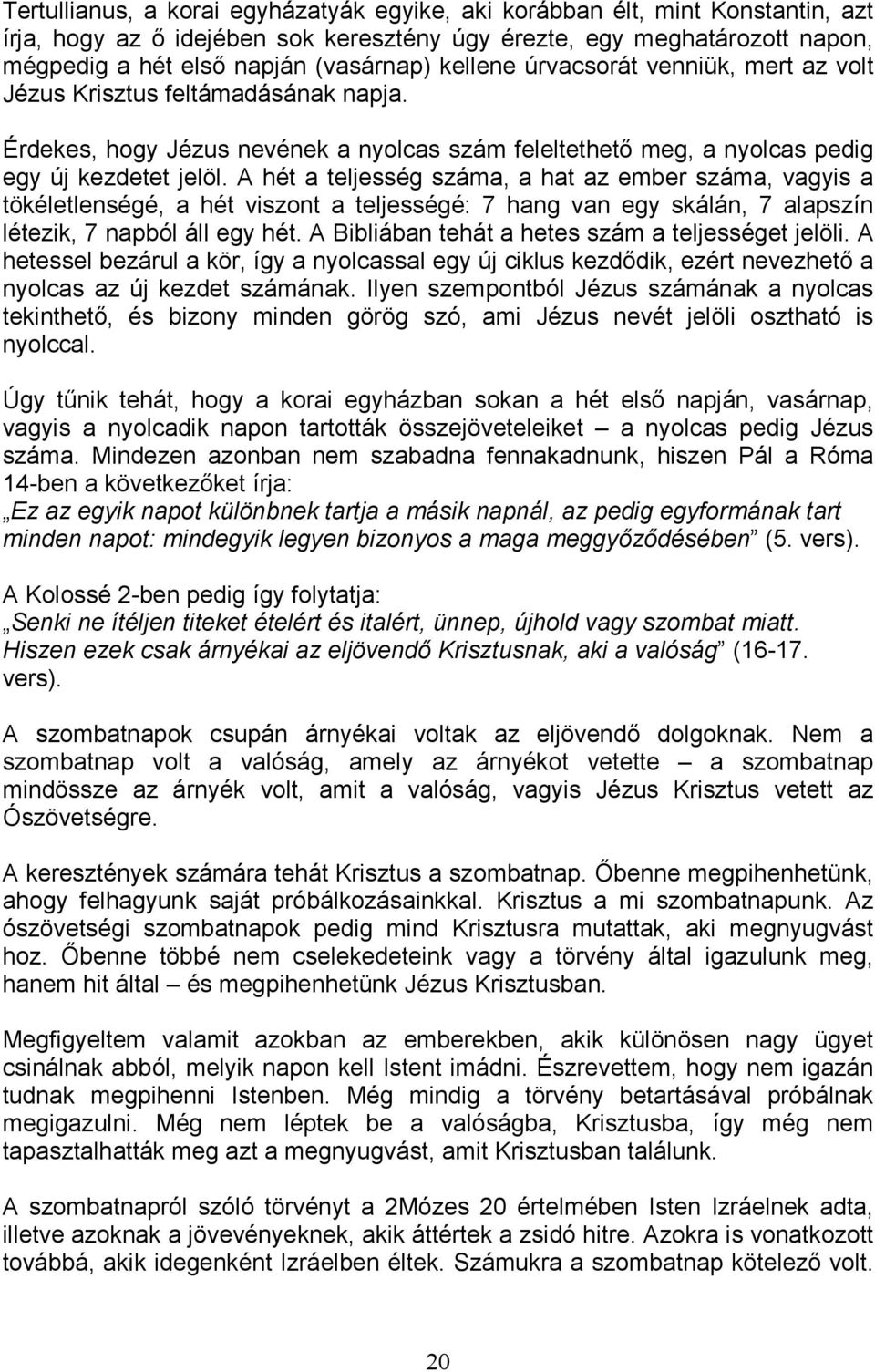 A hét a teljesség száma, a hat az ember száma, vagyis a tökéletlenségé, a hét viszont a teljességé: 7 hang van egy skálán, 7 alapszín létezik, 7 napból áll egy hét.