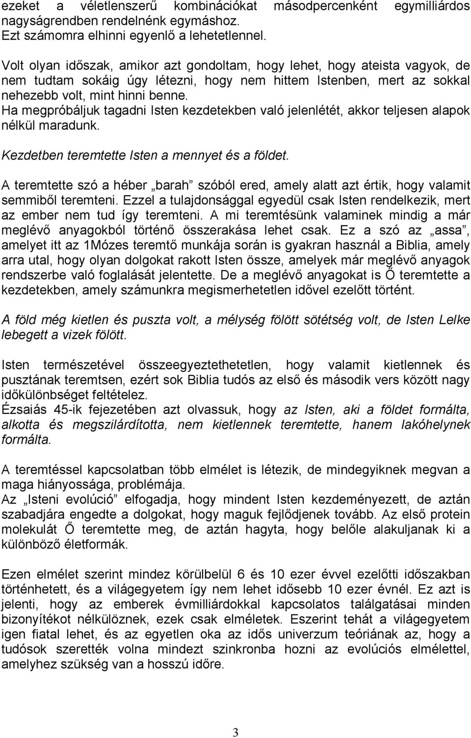 Ha megpróbáljuk tagadni Isten kezdetekben való jelenlétét, akkor teljesen alapok nélkül maradunk. Kezdetben teremtette Isten a mennyet és a földet.