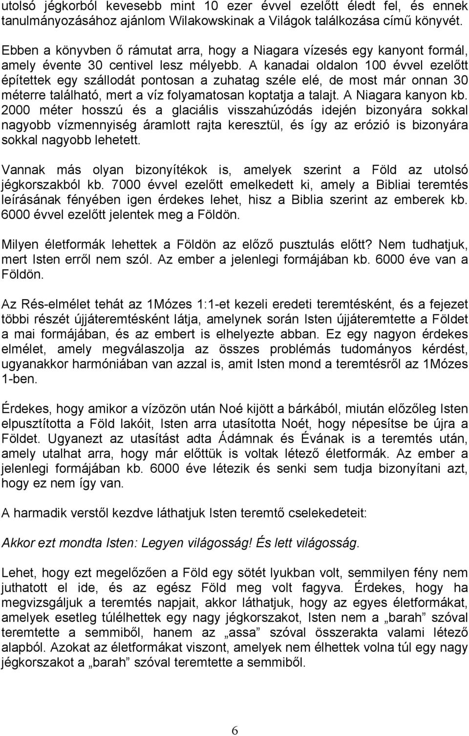 A kanadai oldalon 100 évvel ezelıtt építettek egy szállodát pontosan a zuhatag széle elé, de most már onnan 30 méterre található, mert a víz folyamatosan koptatja a talajt. A Niagara kanyon kb.