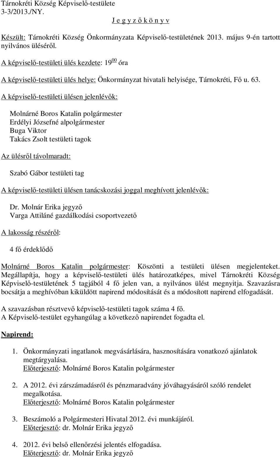 A képviselő-testületi ülésen jelenlévők: Molnárné Boros Katalin polgármester Erdélyi Józsefné alpolgármester Buga Viktor Takács Zsolt testületi tagok Az ülésről távolmaradt: Szabó Gábor testületi tag