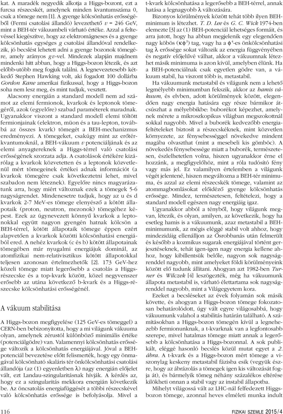 Azzal a feltevéssel kiegészítve, hogy az elektromágneses és a gyenge kölcsönhatás egységes g csatolási állandóval rendelkezik, jó becslést lehetett adni a gyenge bozonok tömegére, amely arányos