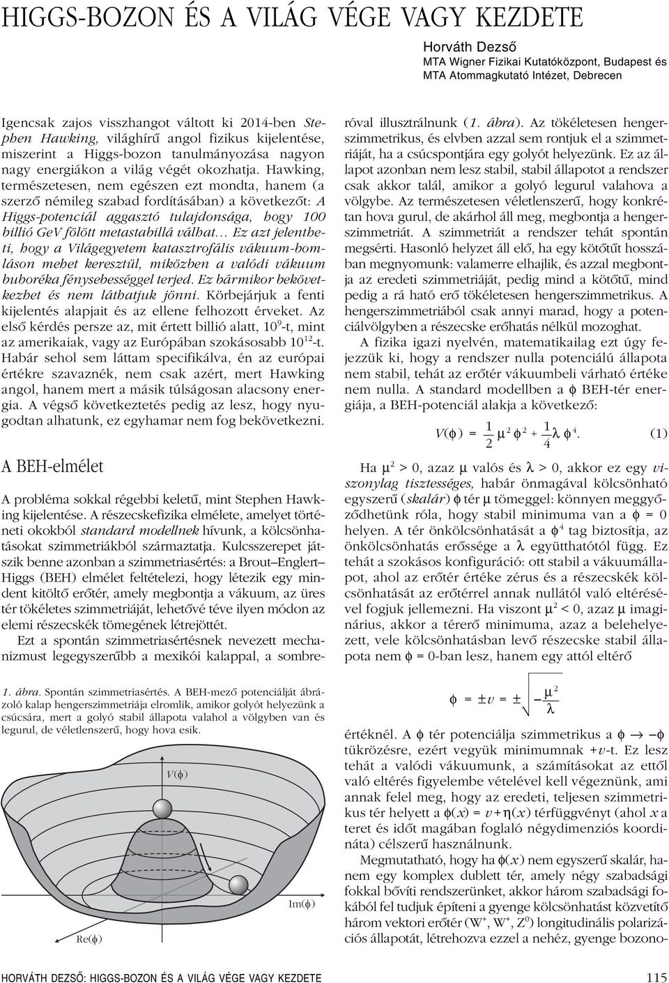Hawking, természetesen, nem egészen ezt mondta, hanem (a szerzô némileg szabad fordításában) a következôt: A Higgs-potenciál aggasztó tulajdonsága, hogy 100 billió GeV fölött metastabillá válhat Ez