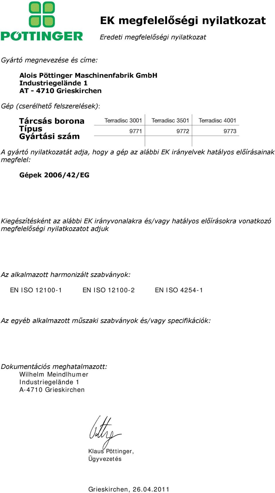 megfelel: Gépek 2006/42/EG Kiegészítésként az alábbi EK irányvonalakra és/vagy hatályos előírásokra vonatkozó megfelelőségi nyilatkozatot adjuk Az alkalmazott harmonizált szabványok: EN ISO 12100-1