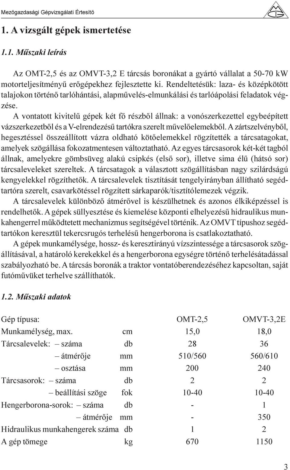 A vontatott kivitelû gépek két fõ részbõl állnak: a vonószerkezettel egybeépített vázszerkezetbõl és a V-elrendezésû tartókra szerelt mûvelõelemekbõl.