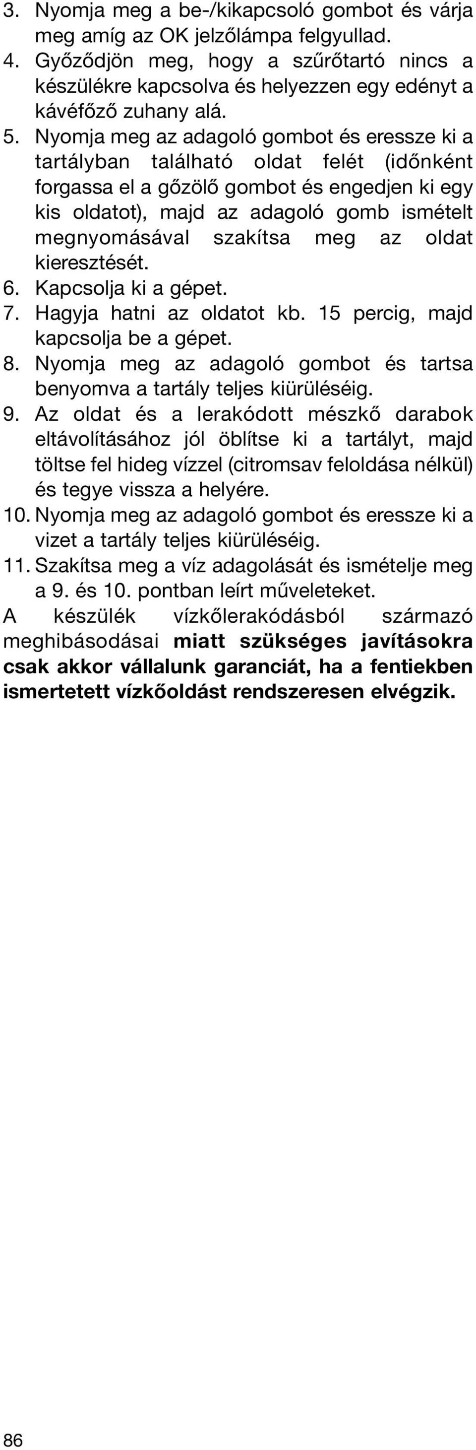 szakítsa meg az oldat kieresztését. 6. Kapcsolja ki a gépet. 7. Hagyja hatni az oldatot kb. 15 percig, majd kapcsolja be a gépet. 8.