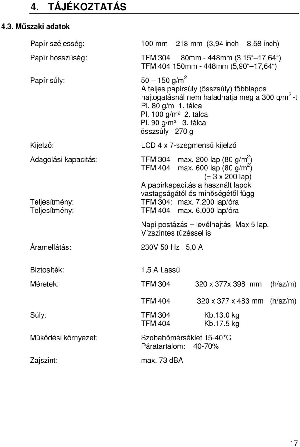 papírsúly (összsúly) többlapos hajtogatásnál nem haladhatja meg a 300 g/m 2 -t Pl. 80 g/m 1. tálca Pl. 100 g/m² 2. tálca Pl. 90 g/m² 3.