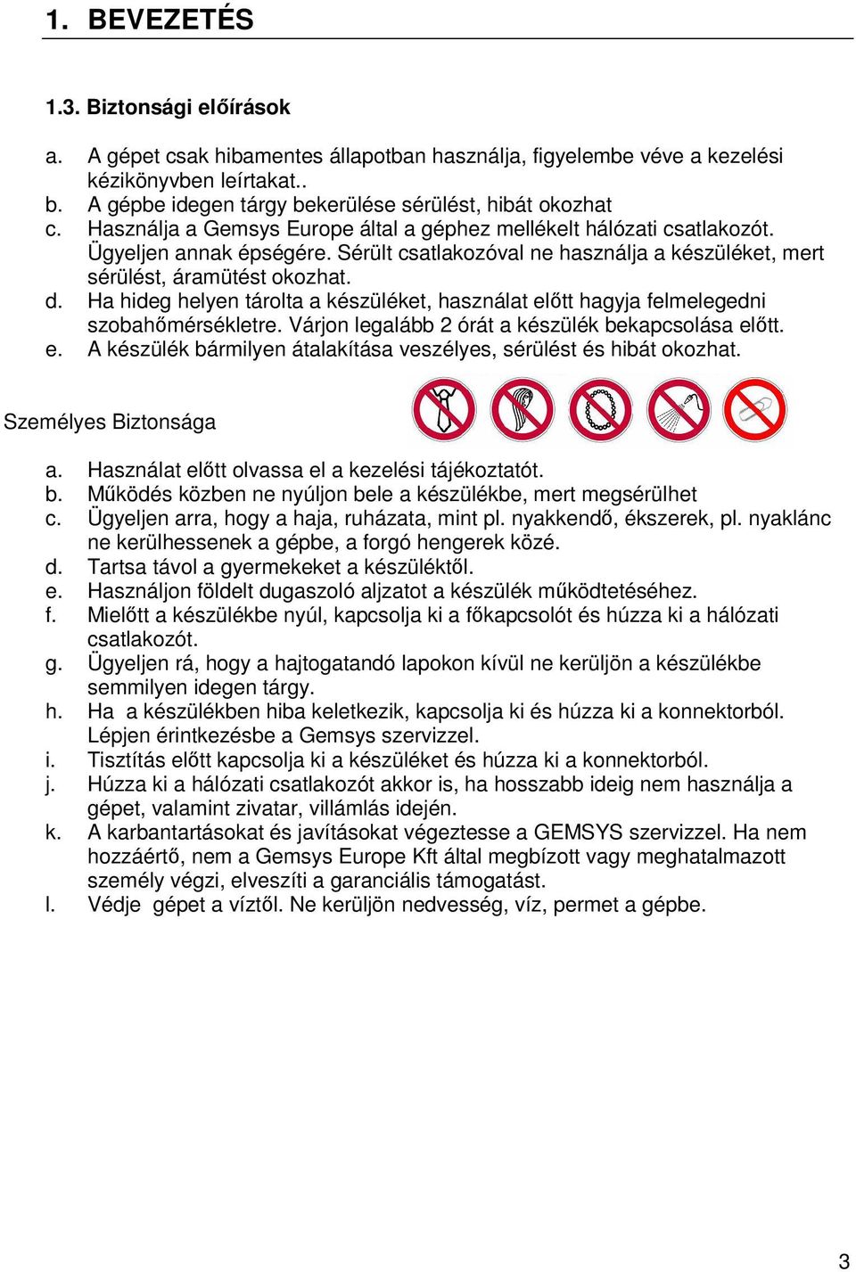 Sérült csatlakozóval ne használja a készüléket, mert sérülést, áramütést okozhat. d. Ha hideg helyen tárolta a készüléket, használat előtt hagyja felmelegedni szobahőmérsékletre.