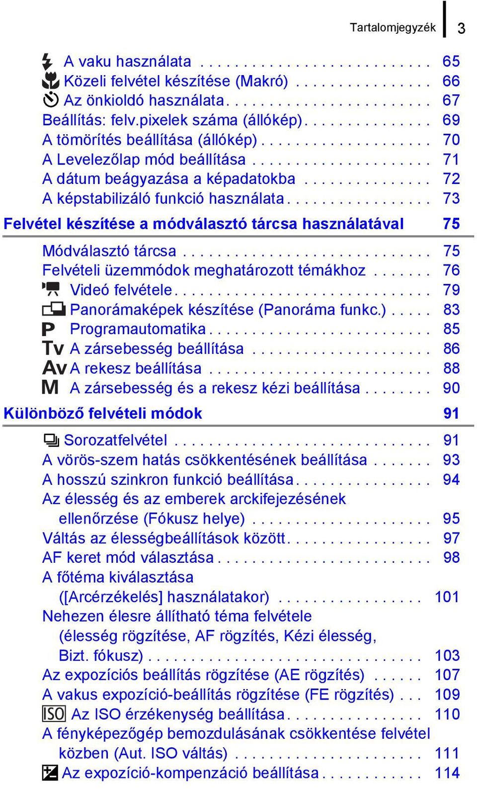 .............. 72 A képstabilizáló funkció használata................. 73 Felvétel készítése a módválasztó tárcsa használatával 75 Módválasztó tárcsa............................. 75 Felvételi üzemmódok meghatározott témákhoz.