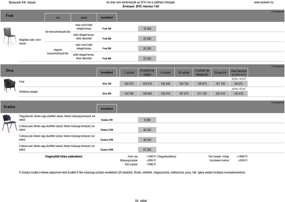 / 5,5 m 2 Gina 200 144 780 149 960 152 810 157 670 211 120 230 410 143 610 Gradus Tárgyalószék, vagy alueffekt vázzal,, kar nélkül Gradus 100 9 280 2 üléses pad, vagy alueffekt vázzal,, kar nélkül