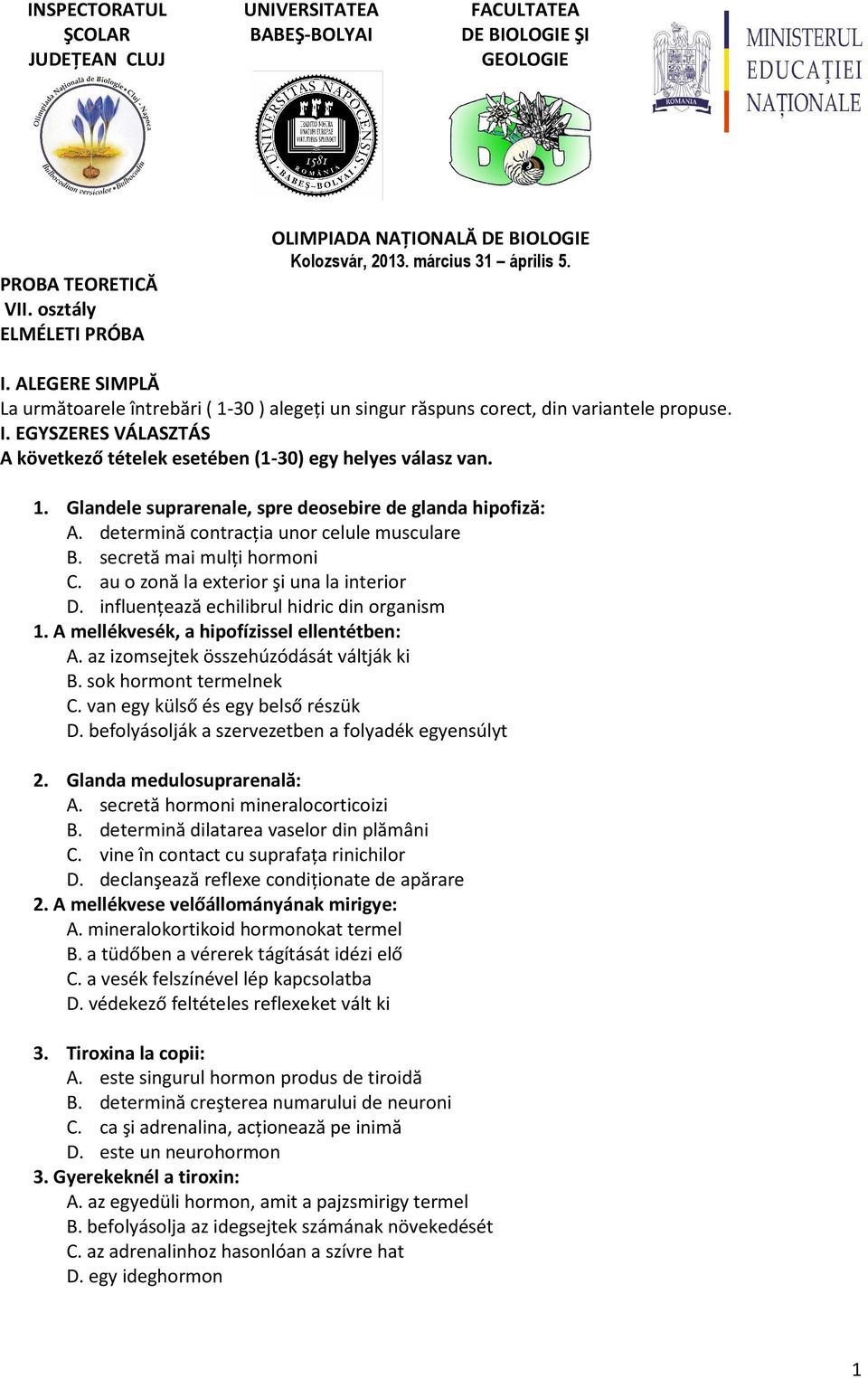 1. Glandele suprarenale, spre deosebire de glanda hipofiză: A. determină contracţia unor celule musculare B. secretă mai mulţi hormoni C. au o zonă la exterior şi una la interior D.