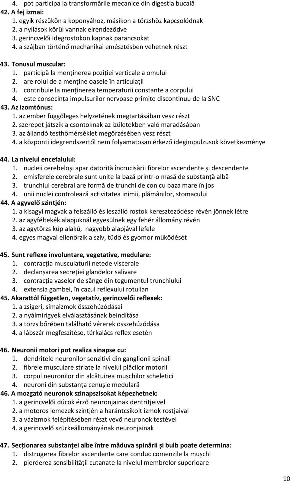 are rolul de a menţine oasele în articulaţii 3. contribuie la menţinerea temperaturii constante a corpului 4. este consecinţa impulsurilor nervoase primite discontinuu de la SNC 43. Az izomtónus: 1.