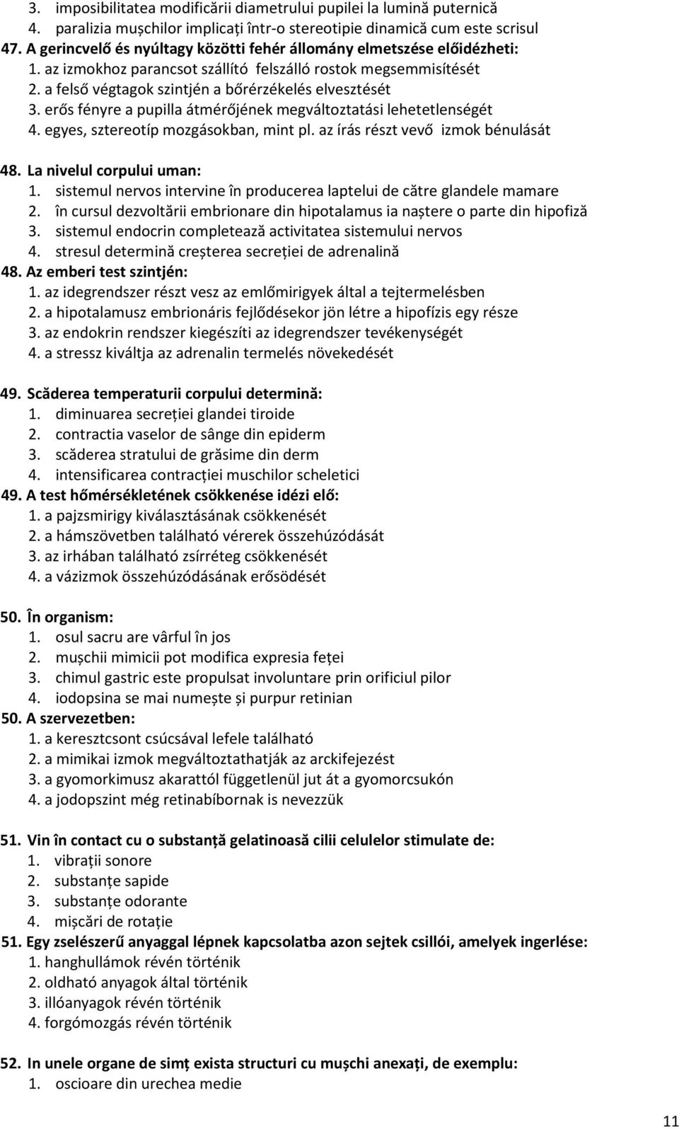 erős fényre a pupilla átmérőjének megváltoztatási lehetetlenségét 4. egyes, sztereotíp mozgásokban, mint pl. az írás részt vevő izmok bénulását 48. La nivelul corpului uman: 1.