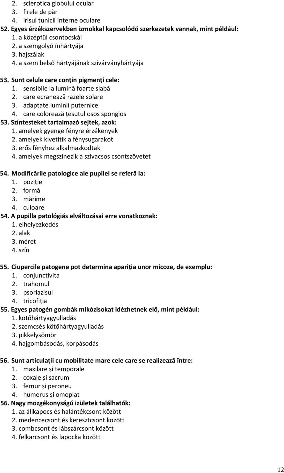 adaptate luminii puternice 4. care colorează ţesutul osos spongios 53. Színtesteket tartalmazó sejtek, azok: 1. amelyek gyenge fényre érzékenyek 2. amelyek kivetítik a fénysugarakot 3.