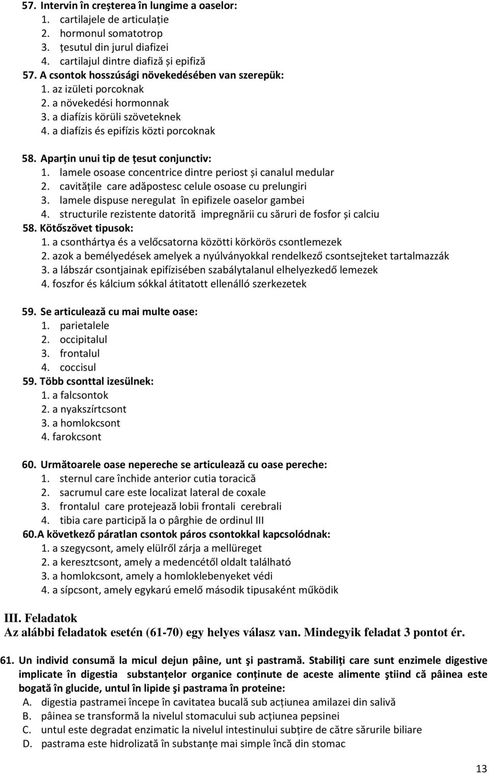 Aparțin unui tip de țesut conjunctiv: 1. lamele osoase concentrice dintre periost și canalul medular 2. cavităţile care adăpostesc celule osoase cu prelungiri 3.