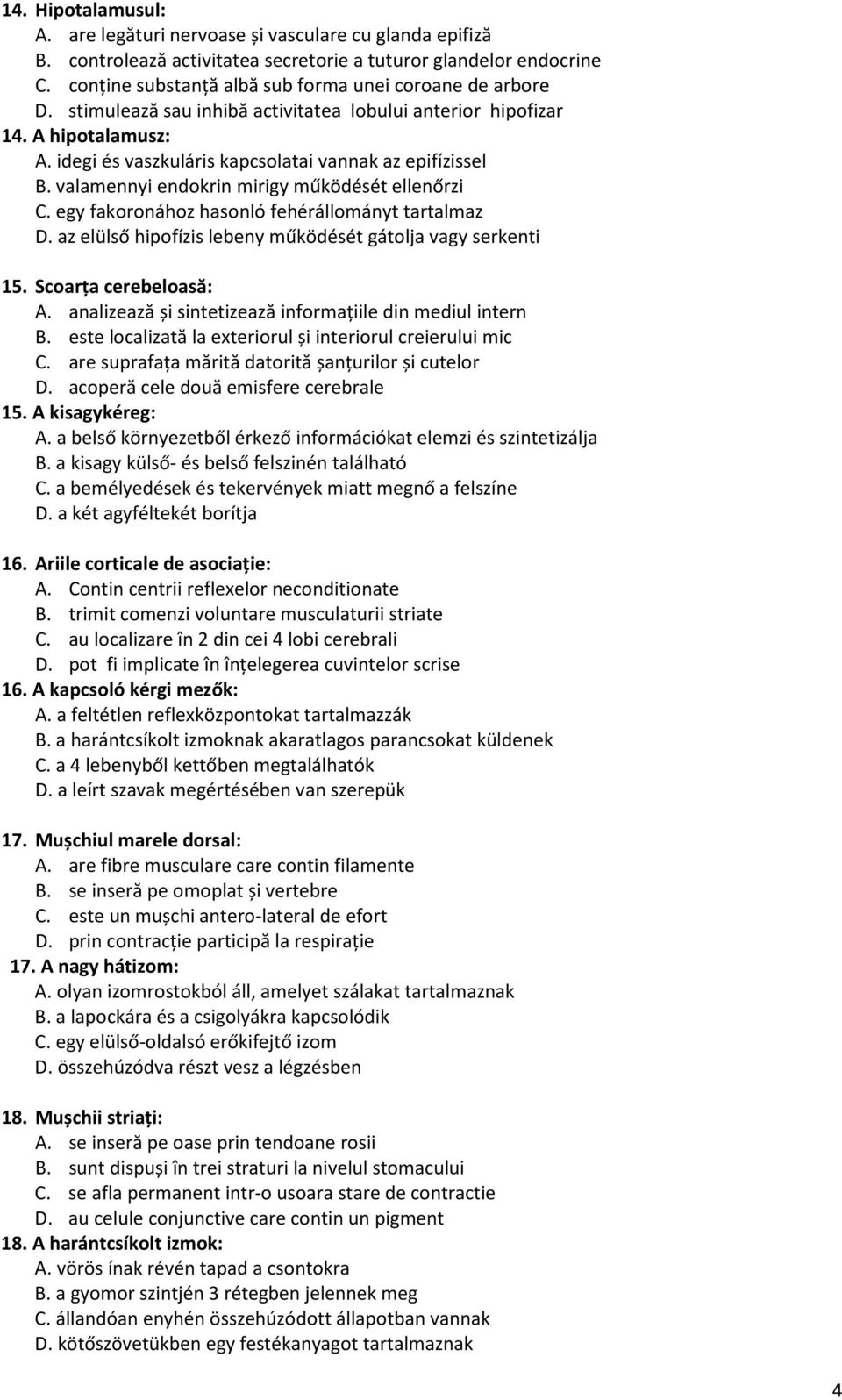 valamennyi endokrin mirigy működését ellenőrzi C. egy fakoronához hasonló fehérállományt tartalmaz D. az elülső hipofízis lebeny működését gátolja vagy serkenti 15. Scoarța cerebeloasă: A.