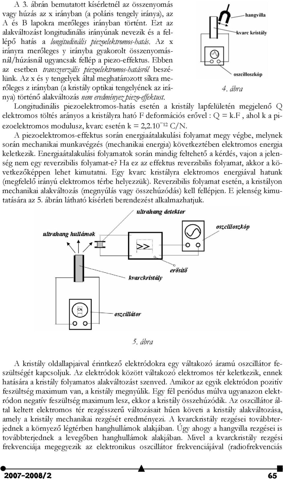 Az x irányra merőleges y irányba gyakorolt összenyomásnál/húzásnál ugyancsak fellép a piezo-effektus. Ebben az esetben transzverzális piezoelektromos-hatásról beszélünk.