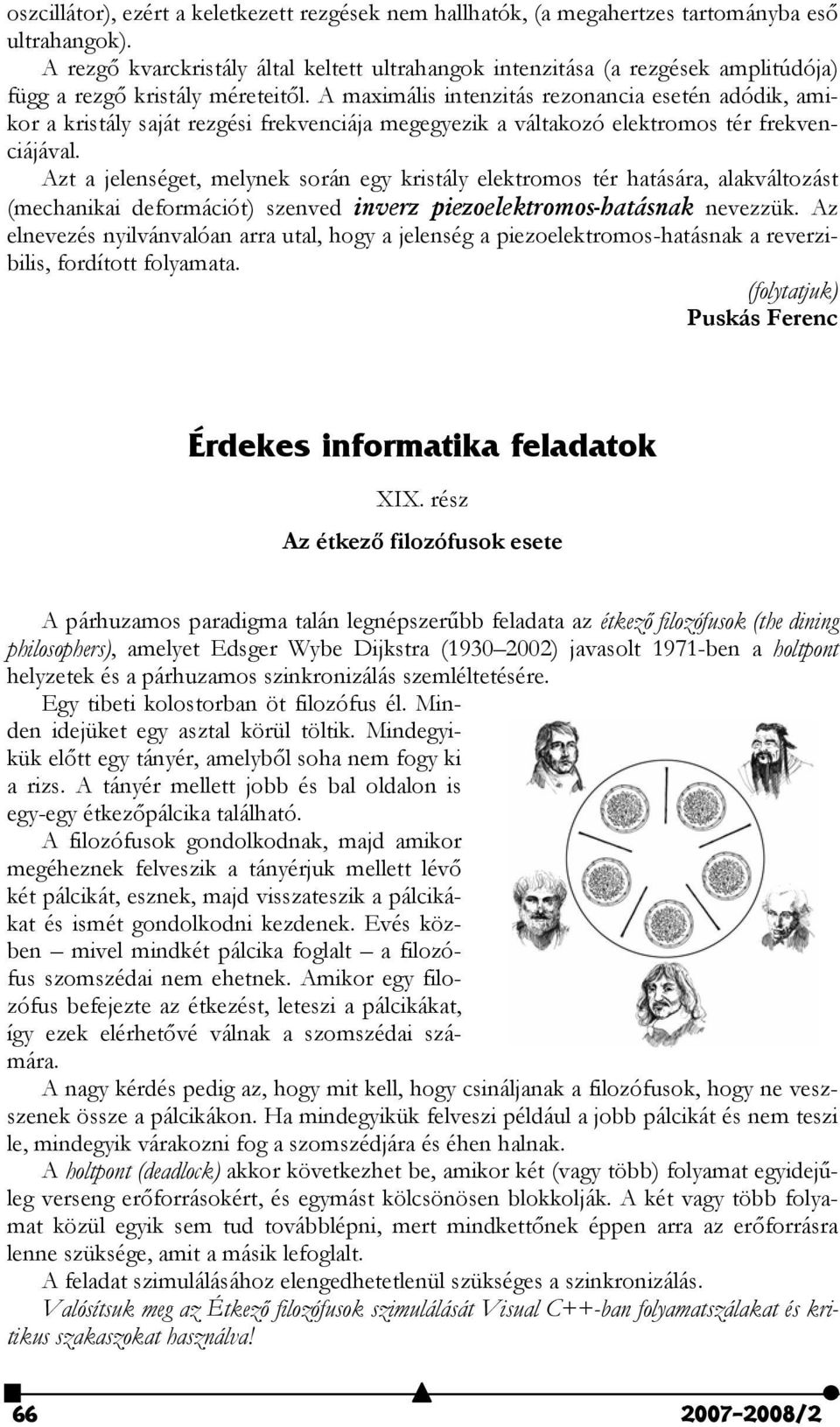 A maximális intenzitás rezonancia esetén adódik, amikor a kristály saját rezgési frekvenciája megegyezik a váltakozó elektromos tér frekvenciájával.