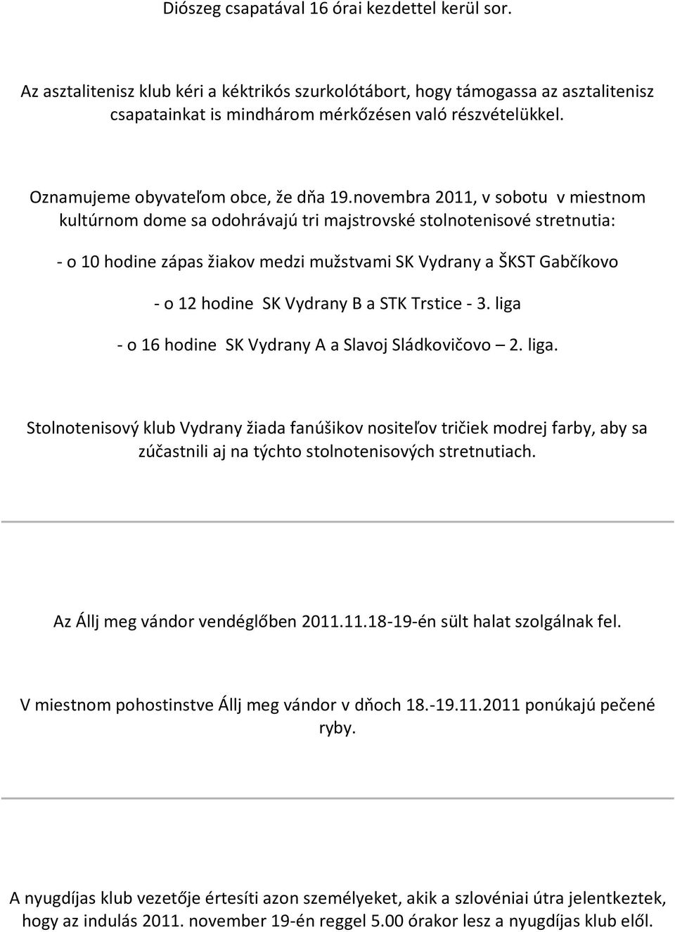 novembra 2011, v sobotu v miestnom kultúrnom dome sa odohrávajú tri majstrovské stolnotenisové stretnutia: - o 10 hodine zápas žiakov medzi mužstvami SK Vydrany a ŠKST Gabčíkovo - o 12 hodine SK