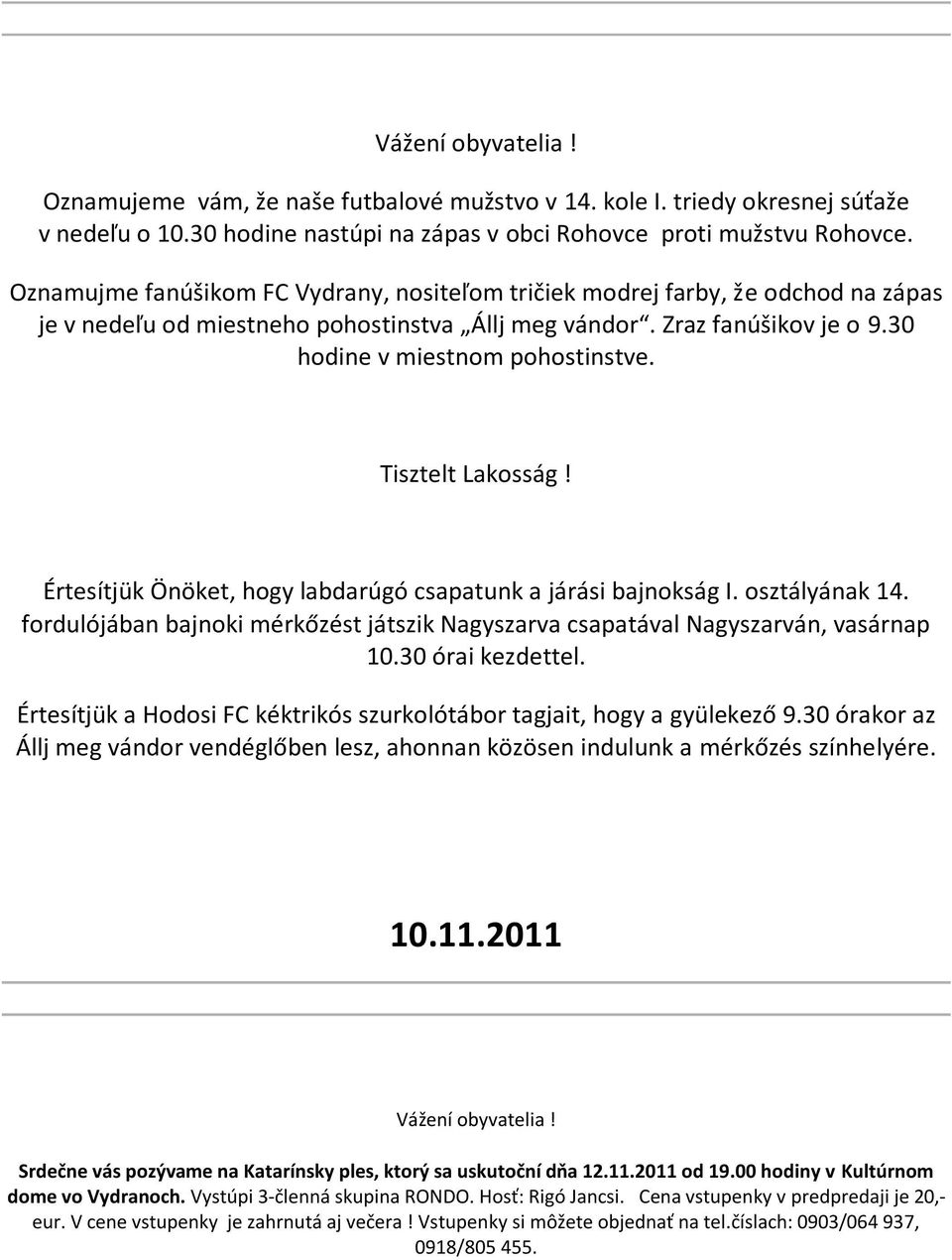 Tisztelt Lakosság! Értesítjük Önöket, hogy labdarúgó csapatunk a járási bajnokság I. osztályának 14. fordulójában bajnoki mérkőzést játszik Nagyszarva csapatával Nagyszarván, vasárnap 10.