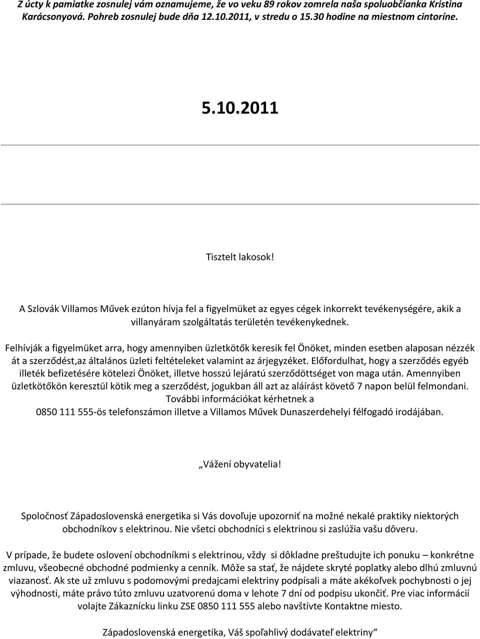 Felhívják a figyelmüket arra, hogy amennyiben üzletkötők keresik fel Önöket, minden esetben alaposan nézzék át a szerződést,az általános üzleti feltételeket valamint az árjegyzéket.