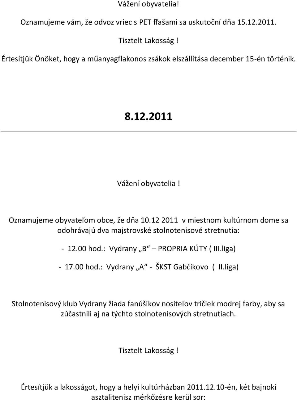 12 2011 v miestnom kultúrnom dome sa odohrávajú dva majstrovské stolnotenisové stretnutia: - 12.00 hod.: Vydrany B PROPRIA KÚTY ( III.liga) - 17.00 hod.: Vydrany A - ŠKST Gabčíkovo ( II.