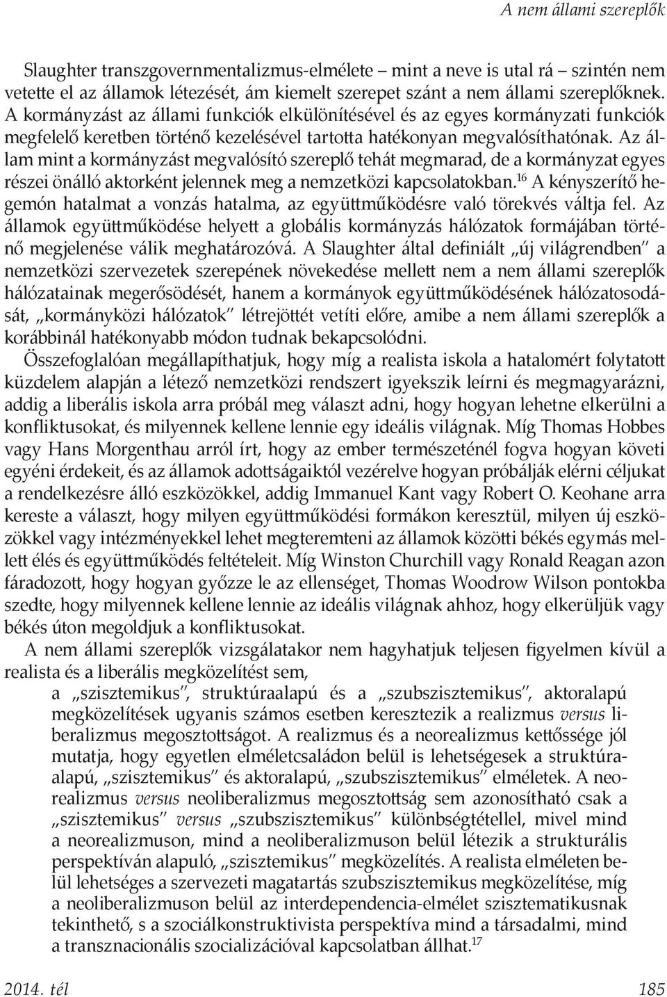 Az állam mint a kormányzást megvalósító szereplő tehát megmarad, de a kormányzat egyes részei önálló aktorként jelennek meg a nemzetközi kapcsolatokban.