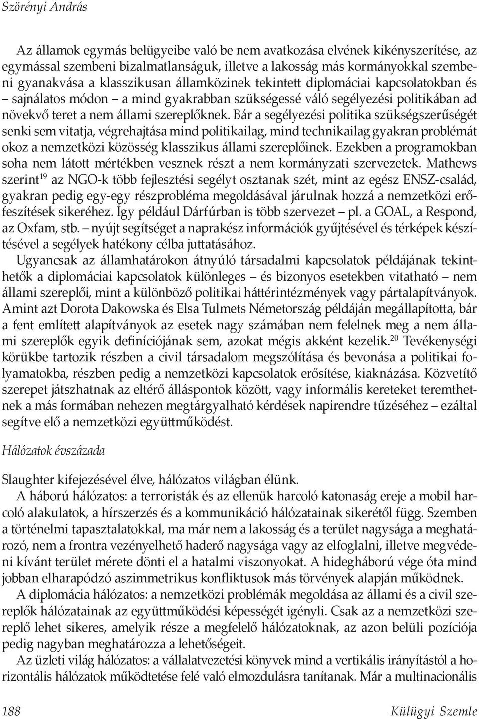 Bár a segélyezési politika szükségszerűségét senki sem vitatja, végrehajtása mind politikailag, mind technikailag gyakran problémát okoz a nemzetközi közösség klasszikus állami szereplőinek.