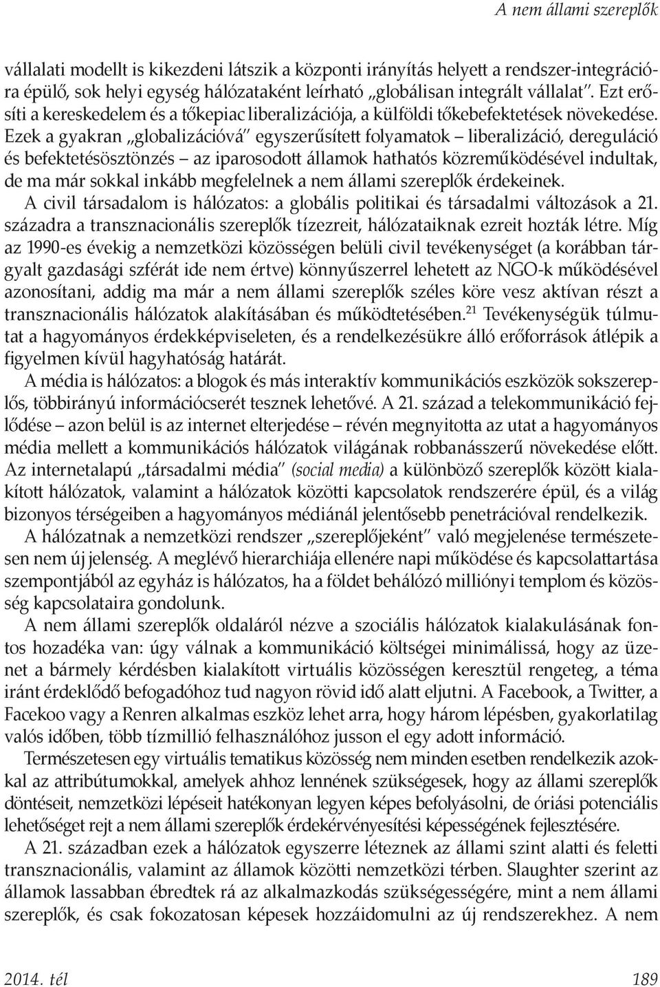 Ezek a gyakran globalizációvá egyszerűsített folyamatok liberalizáció, dereguláció és befektetésösztönzés az iparosodott államok hathatós közreműködésével indultak, de ma már sokkal inkább