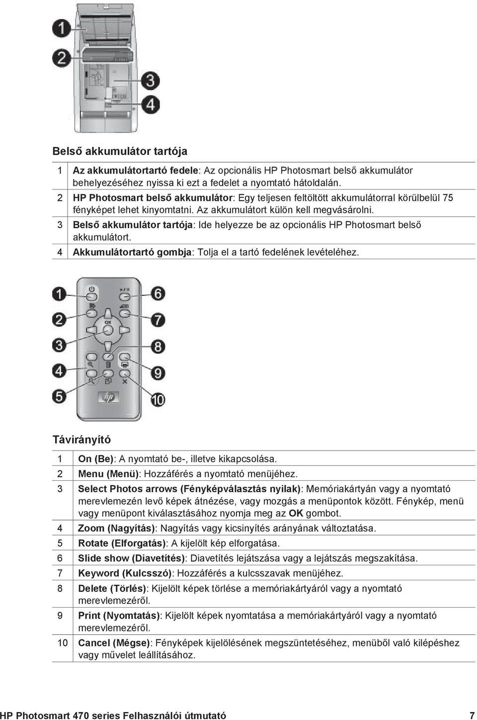 3 Belső akkumulátor tartója: Ide helyezze be az opcionális HP Photosmart belső akkumulátort. 4 Akkumulátortartó gombja: Tolja el a tartó fedelének levételéhez.